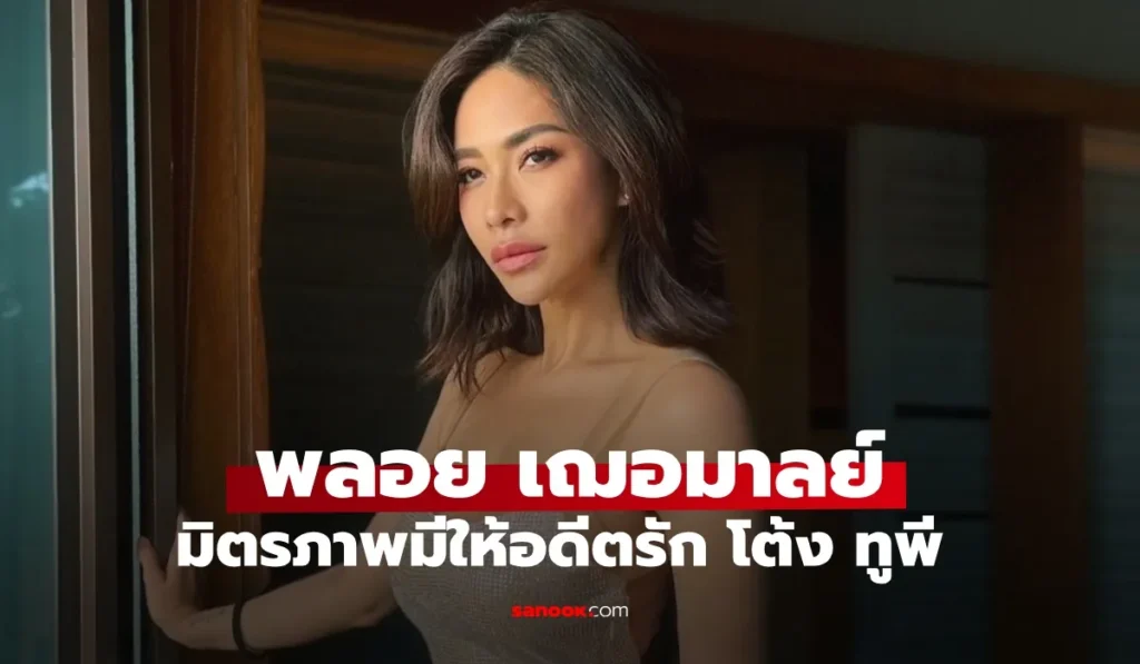พลอย เฌอมาลย์  ส่งมิตรภาพดีๆ ให้อดีตคนรัก “โต้ง ทูพี”