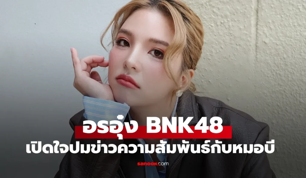 อรอุ๋ง BNK48 โพสต์แจงละเอียดปมข่าวความสัมพันธ์กับ “หมอบี”