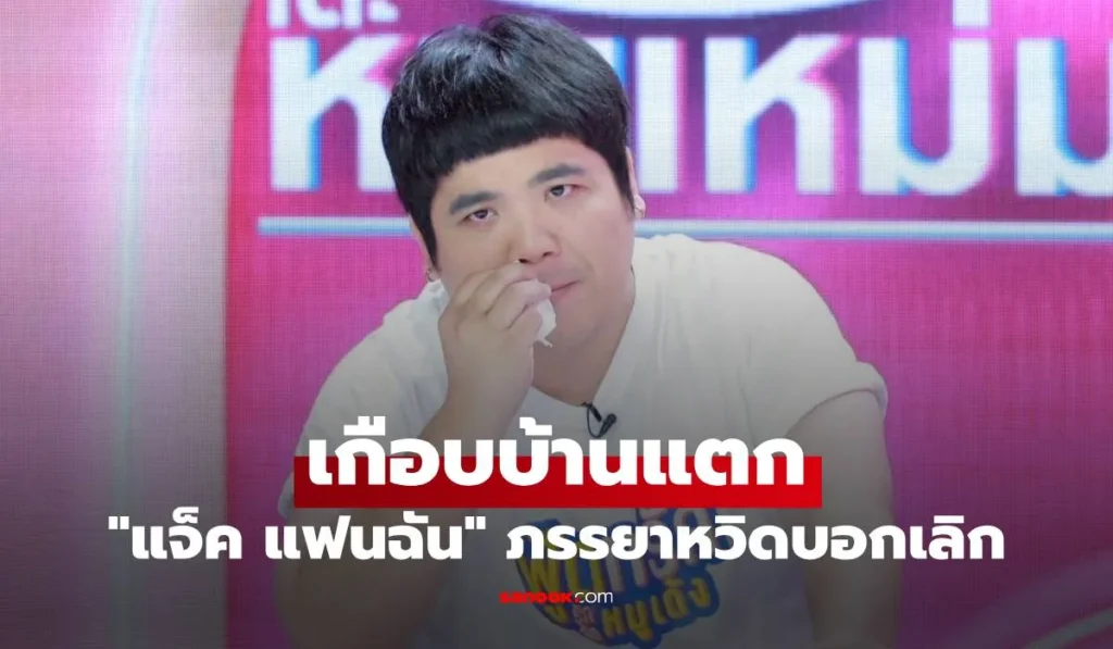 แจ็ค แฟนฉัน น้ำตาคลอ ภรรยาสุดทน เล่าเหตุการณ์เกือบทำบ้านแตก