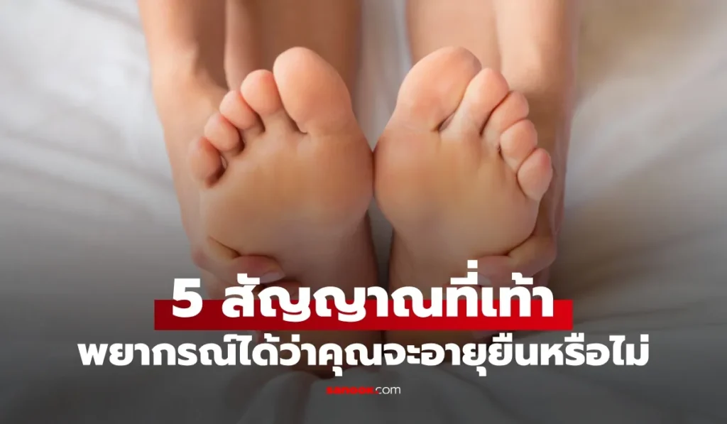 5 สัญญาณที่เท้า ศูนย์รวมเส้นลมปราณ พยากรณ์ได้ว่าคุณจะอายุยืน