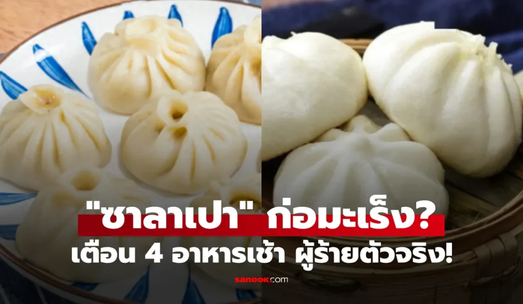 ซาลาเปา ทำให้คนป่วยมะเร็งสูงขึ้นจริงหรือ? เตือน 4 อาหารเช้า