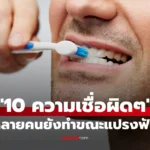 10 ความเชื่อผิดๆ เกี่ยวกับ การแปรงฟัน ที่คนส่วนใหญ่ยังทำอยู่