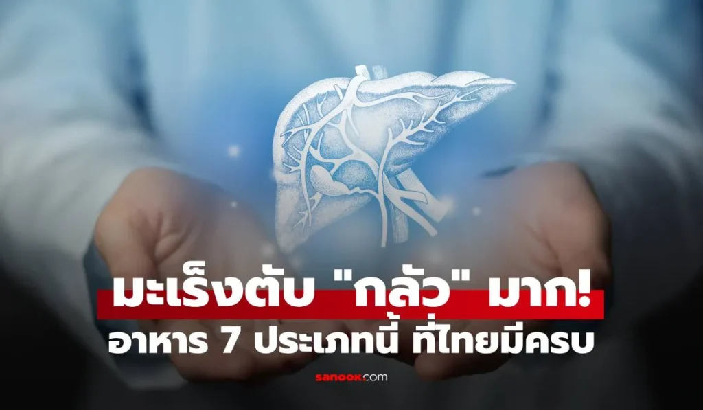 มะเร็งตับ กลัว มาก! อาหาร 7 ประเภทนี้ คนรุ่นใหม่ยิ่งควรใส่ใจ