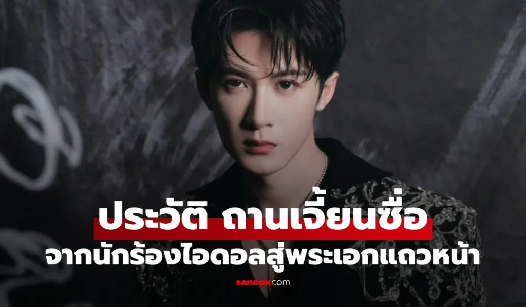 Tan Jianci ถานเจี้ยนซื่อ จากนักร้องไอดอลสู่นักแสดงแถวหน้า