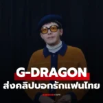 G-DRAGON ส่งคลิปบอกรักแฟนไทย ก่อนเจอในงาน 2026